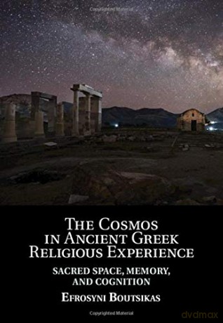 The Cosmos in Ancient Greek Religious Experience: Sacred Space, Memory, and Cognition - Efrosyni Boutsikas [KSIĄŻKA]