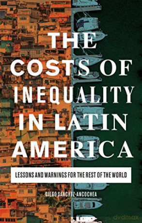 The Costs of Inequality in Latin America: Lessons and Warnings for the Rest of the World - Diego Sánchez-Ancochea [KSIĄŻKA]