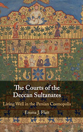 The Courts of the Deccan Sultanates: Living Well in the Persian Cosmopolis - Emma J. Flatt [KSIĄŻKA]