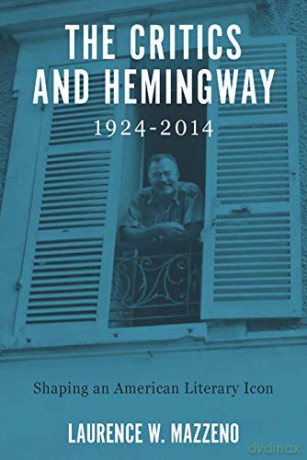 The Critics and Hemingway, 1924-2014: Shaping an American Literary Icon (Studies in American Literature and Culture) - Laurence W Mazzeno [KSIĄŻKA]