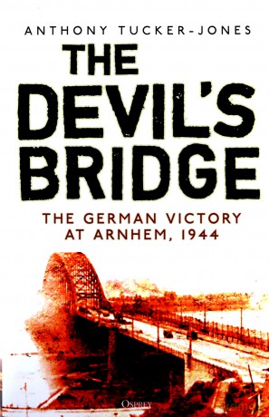 The Devil's Bridge: The German Victory at Arnhem, 1944 - Anthony Tucker-Jones [KSIĄŻKA]