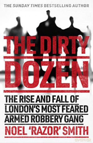 The Dirty Dozen: The real story of the rise and fall of London's most feared armed robbery gang - Noel 'Razor' Smith [KSIĄŻKA]