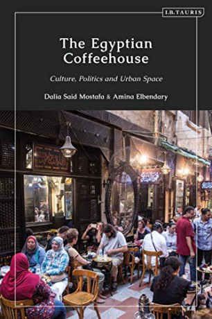 The Egyptian Coffeehouse: Culture, Politics and Urban Space - Dalia Mostafa [KSIĄŻKA]
