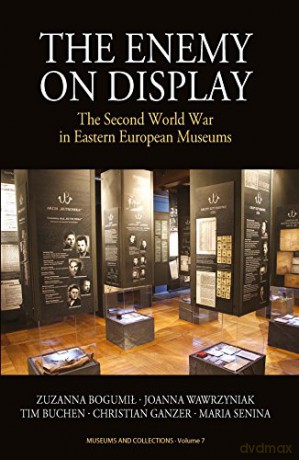 The Enemy on Display: The Second World War in Eastern European Museums: 7 (Museums and Collections, 7) - Zuzanna Bogumił [KSIĄŻKA]
