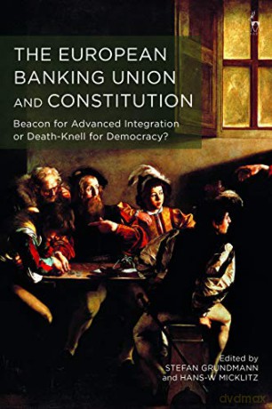 The European Banking Union and Constitution: Beacon for Advanced Integration or Death-Knell for Democracy - Stefan Grundmann [KSIĄŻKA]