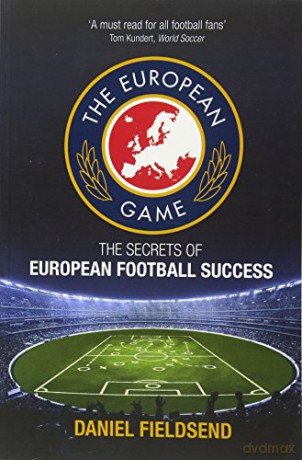 The European Game: The Secrets of European Football Success - Daniel Fieldsend [KSIĄŻKA]