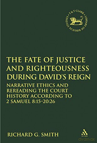 The Fate of Justice and Righteousness during David's Reign: Narrative Ethics and Rereading the Court History According to 2 Samuel 8:15-20:26 (The Library of Hebrew Bible/Old Testament Studies) - Richard G. Smith [KSIĄŻKA]