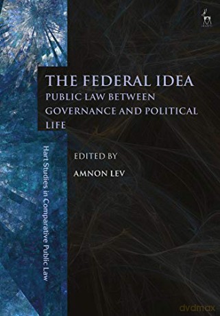 The Federal Idea: Public Law Between Governance and Political Life (Hart Studies in Comparative Public Law) - Dr Amnon Lev [KSIĄŻKA]
