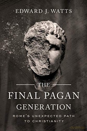 The Final Pagan Generation: Rome's Unexpected Path to Christianity (Transformation of the Classical Heritage) - Edward J. Watts [KSIĄŻKA]