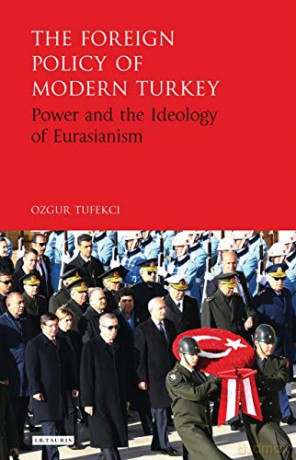 The Foreign Policy of Modern Turkey: Power and the Ideology of Eurasianism - Ozgur Tufekci [KSIĄŻKA]