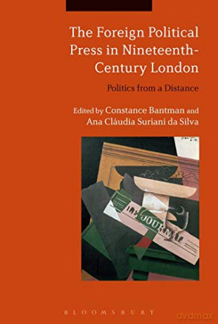 The Foreign Political Press in Nineteenth-Century London: Politics from a Distance - Constance Bantman [KSIĄŻKA]