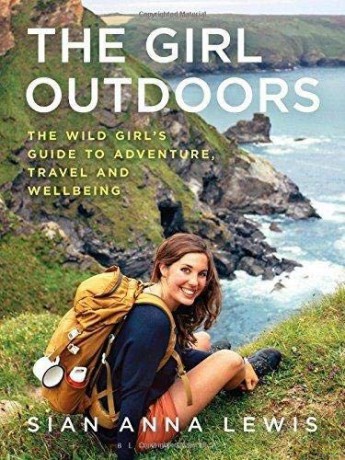 The Girl Outdoors: The Wild Girl's Guide to Adventure, Travel and Wellbeing - Sian Anna Lewis [KSIĄŻKA]