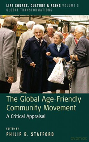 The Global Age-Friendly Community Movement: A Critical Appraisal: 5 (Life Course, Culture and Aging: Global Transformations, 5) - Philip B. Stafford [KSIĄŻKA]
