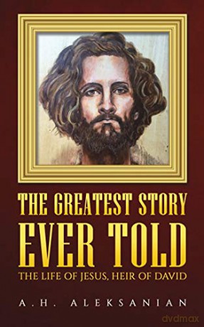 The Greatest Story Ever Told: The Life of Jesus, Heir of David - A.H. Aleksanian [KSIĄŻKA]