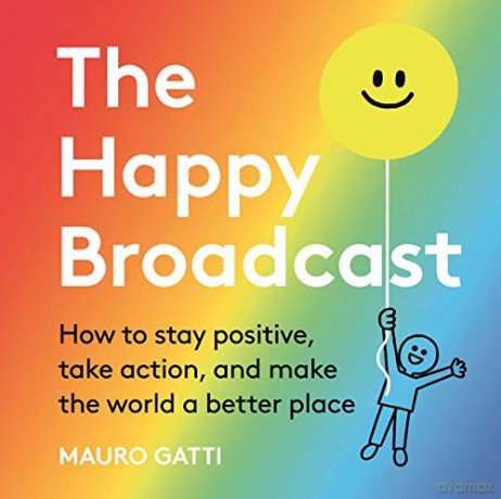 The Happy Broadcast: How to stay positive, take action, and make the world a better place - Mauro Gatti [KSIĄŻKA]
