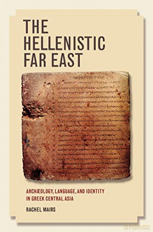 The Hellenistic Far East: Archaology, Language, and Identity in Greek Central Asia: Archaeology, Language, and Identity in Greek Central Asia - Rachel Mairs [KSIĄŻKA]