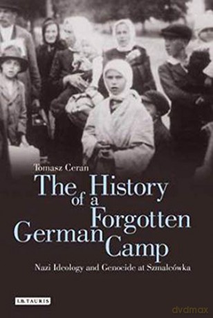 The History of a Forgotten German Camp: Nazi Ideology and Genocide at Szmalcówka (Genocide and Holocaust Studies) - Tomasz Ceran [KSIĄŻKA]