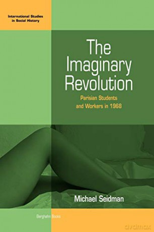 The Imaginary Revolution: Parisian Students and Workers in 1968: 5 (International Studies in Social History, 5) - M. Seidman [KSIĄŻKA]