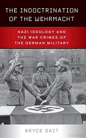 The Indoctrination of the Wehrmacht: Nazi Ideology and the War Crimes of the German Military - Bryce Sait [KSIĄŻKA]