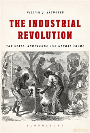 The Industrial Revolution: The State, Knowledge and Global Trade - William J. Ashworth [KSIĄŻKA]