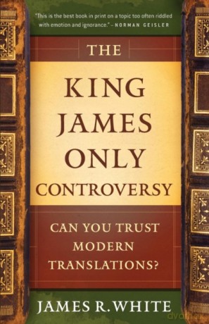The King James Only Controversy: Can You Trust Modern Translations - James R. White [KSIĄŻKA]