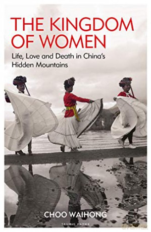 The Kingdom of Women: Life, Love and Death in China's Hidden Mountains - Choo WaiHong [KSIĄŻKA]