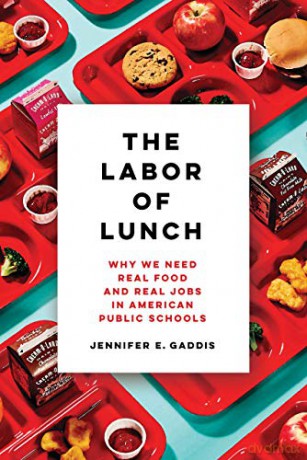 The Labor of Lunch: Why We Need Real Food and Real Jobs in American Public Schools: 70 (California Studies in Food and Culture) - Jennifer E. Gaddis [KSIĄŻKA]