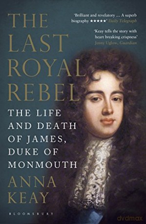 The Last Royal Rebel: The Life and Death of James, Duke of Monmouth - Anna Keay [KSIĄŻKA]