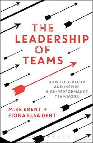 The Leadership of Teams: How to Develop and Inspire High-performance Teamwork - Mike Brent [KSIĄŻKA]