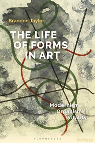 The Life of Forms in Art: Modernism, Organism, Vitality - Brandon Taylor [KSIĄŻKA]