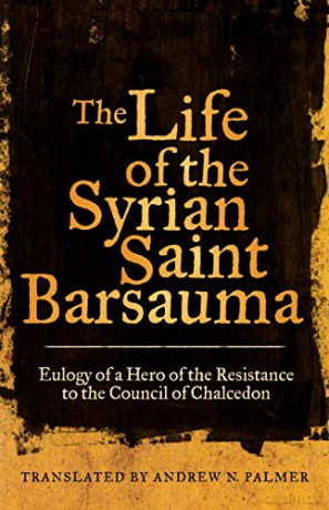The Life of the Syrian Saint Barsauma: Eulogy of a Hero of the Resistance to the Council of Chalcedon (Transformation of the Classical Heritage) - Andrew N. Palmer [KSIĄŻKA]