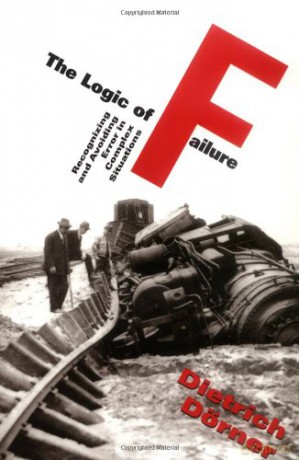 The Logic Of Failure: Recognizing And Avoiding Error In Complex Situations - Dietrich Dorner [KSIĄŻKA]