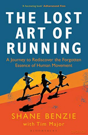 The Lost Art of Running: A Journey to Rediscover the Forgotten Essence of Human Movement - Shane Benzie [KSIĄŻKA]