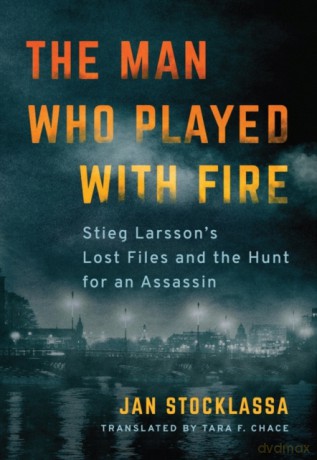 The Man Who Played with Fire: Stieg Larsson's Lost Files and the Hunt for an Assassin - Jan Stocklassa [KSIĄŻKA]