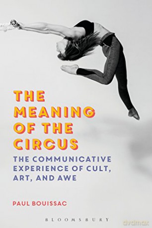 The Meaning of the Circus: The Communicative Experience of Cult, Art, and Awe - Paul Bouissac [KSIĄŻKA]