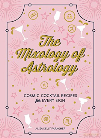 The Mixology of Astrology: Cosmic Cocktail Recipes for Every Sign - Aliza Kelly [KSIĄŻKA]