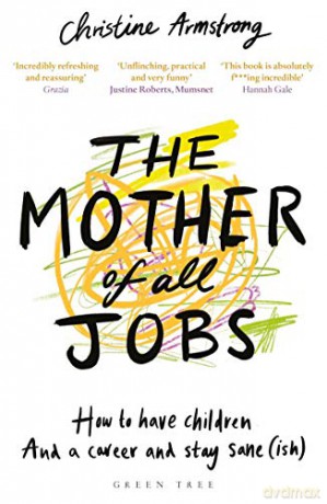 The Mother of All Jobs: How to Have Children and a Career and Stay Sane(ish) - Christine Armstrong [KSIĄŻKA]