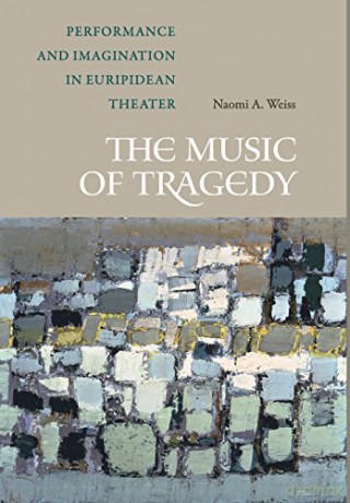 The Music of Tragedy: Performance and Imagination in Euripidean Theater - Naomi A. Weiss [KSIĄŻKA]