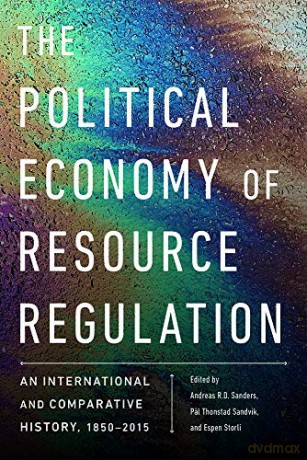 The Political Economy of Resource Regulation: An International and Comparative History, 1850-2015 - Andreas R. Dugstad Sanders [KSIĄŻKA]
