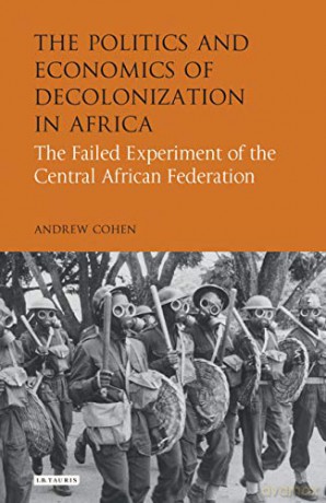 The Politics and Economics of Decolonization in Africa: The Failed Experiment of the Central African Federation (International Library of African Studies) - Andrew Cohen [KSIĄŻKA]