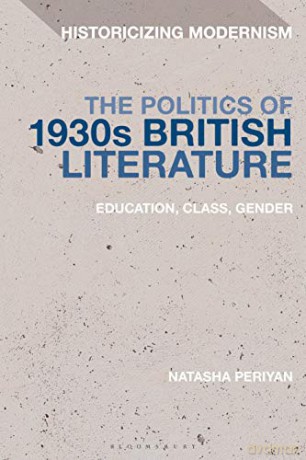 The Politics of 1930s British Literature: Education, Class, Gender (Historicizing Modernism) - University of St. Andrews UK Natasha Periyan [KSIĄŻKA]