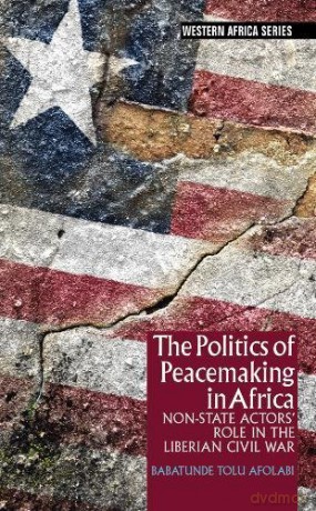 The Politics of Peacemaking in Africa: Non-State Actors' Role in the Liberian Civil War (Western Africa Series): 0 - Babatunde Tolu Afolabi [KSIĄŻKA]