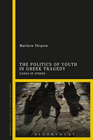 The Politics of Youth in Greek Tragedy: Gangs of Athens - Matthew Shipton [KSIĄŻKA]