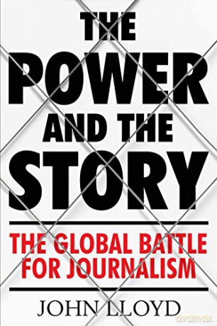 The Power and the Story: The Global Battle for News and Information - John Lloyd [KSIĄŻKA]