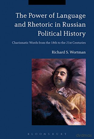 The Power of Language and Rhetoric in Russian Political History: Charismatic Words from the 18th to the 21st Centuries - Richard S. Wortman [KSIĄŻKA]