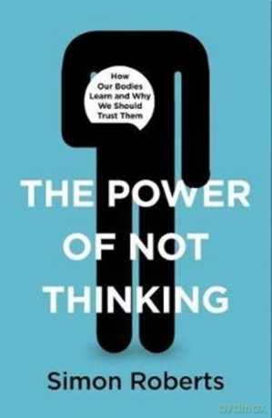 The Power of Not Thinking: How Our Bodies Learn and Why We Should Trust Them - Dr Simon Roberts [KSIĄŻKA]