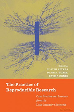 The Practice of Reproducible Research: Case Studies and Lessons from the Data-Intensive Sciences - Justin Kitzes [KSIĄŻKA]