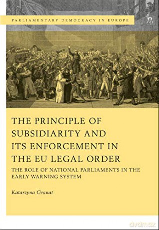 The Principle of Subsidiarity and its Enforcement in the EU Legal Order: The Role of National Parliaments in the Early Warning System (Parliamentary Democracy in Europe) - Dr Katarzyna Granat [KSIĄŻKA]