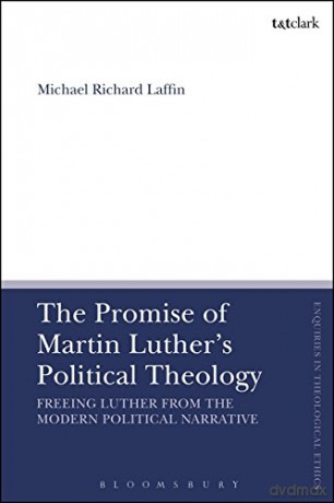 The Promise of Martin Luther's Political Theology: Freeing Luther from the Modern Political Narrative (T&T Clark Enquiries in Theological Ethics) - Michael Richard Laffin [KSIĄŻKA]