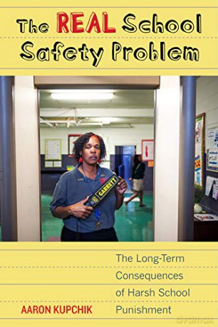 The Real School Safety Problem: The Long-Term Consequences of Harsh School Punishment - Aaron Kupchik [KSIĄŻKA]
